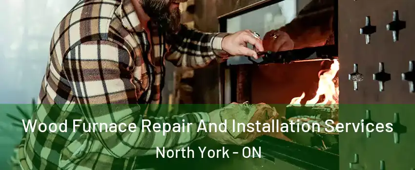  Wood Furnace Repair And Installation Services North York - ON